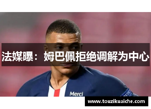 法媒曝：姆巴佩拒绝调解为中心